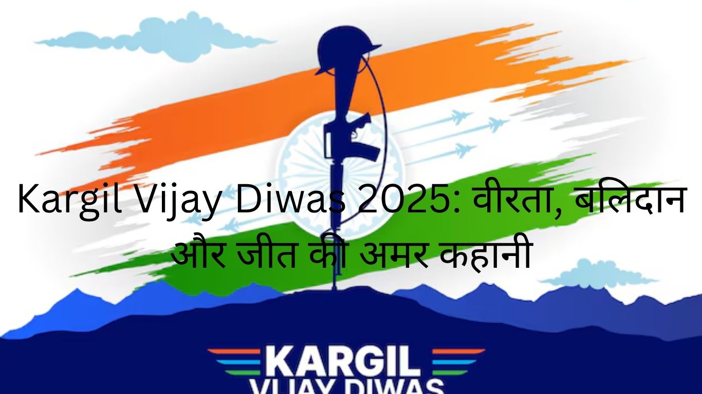 Kargil Vijay Diwas 2025: वीरता, बलिदान और जीत की अमर कहानी
